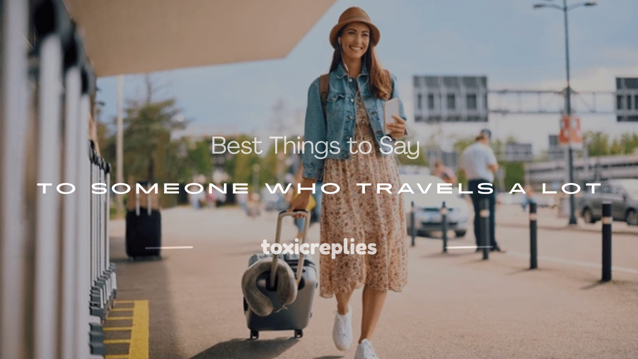 what to say to someone who travels a lot