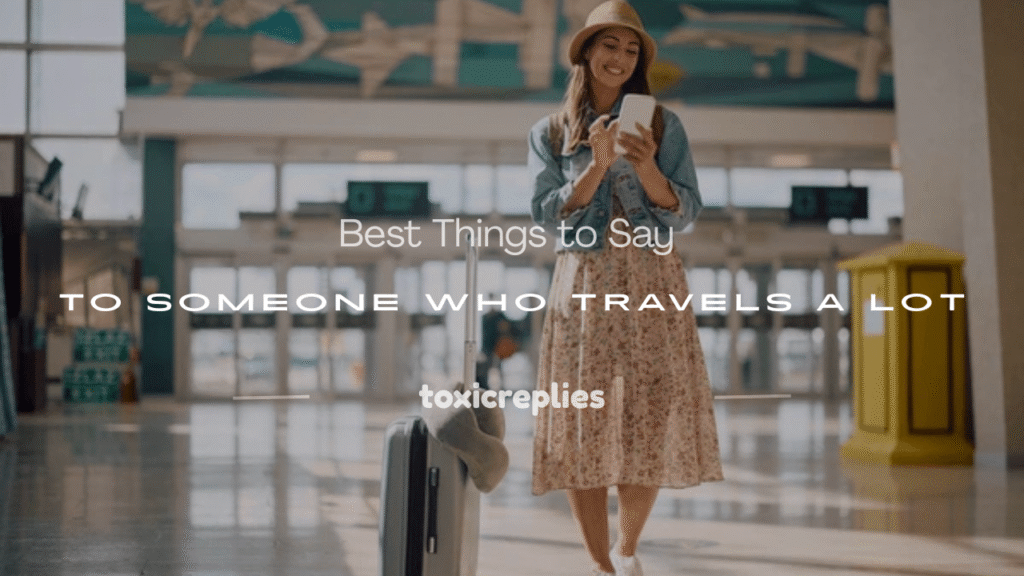 what to say to someone who travels a lot